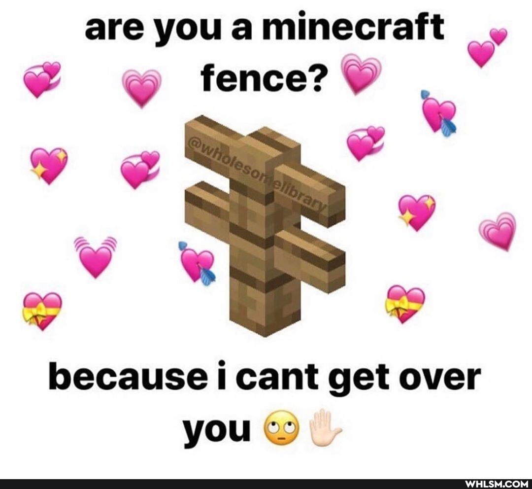 are you a minecraft
fence?
because i cant get over you
