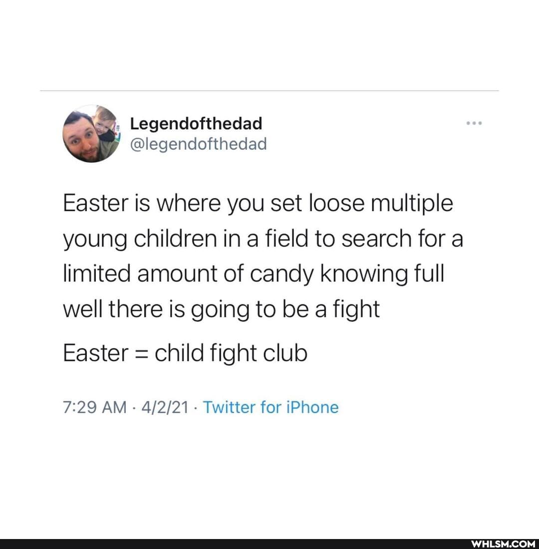 \an. _Legendofthedad
@legendofthedad
Easter is where you set loose multiple young children in a field to search for a limited amount of candy knowing full well there is going to be a fight
Easter = child fight club
AM - - Twitter for iPhone