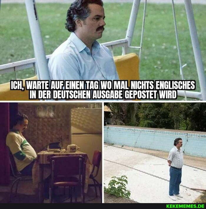 ICH, WARTE IN DER AUF EINEN TAG DEUTSCHEN WO MAL AUSGABE NICHTS ENGLISCHES IN DER DEUTSCHEN AUSGABE GEPOSTET WIRD