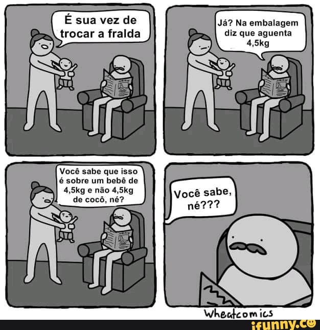 Já? Na embalagem diz que aguenta
É sua vez de s) trocar a fralda
Ne
Você sabe que isso é sobre um bebê de
4,5kg e não 4,5kg de cocô, né?
Wheckcomics