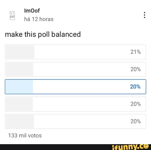 ImOof ha 12 horas
make this poll balanced
21%
20%
20%
20%
20%
133 mil votos