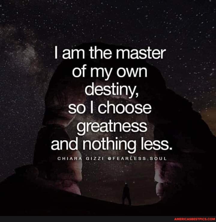 am the master of my own destiny, so I choose greatness and nothing less.
@FEARLE