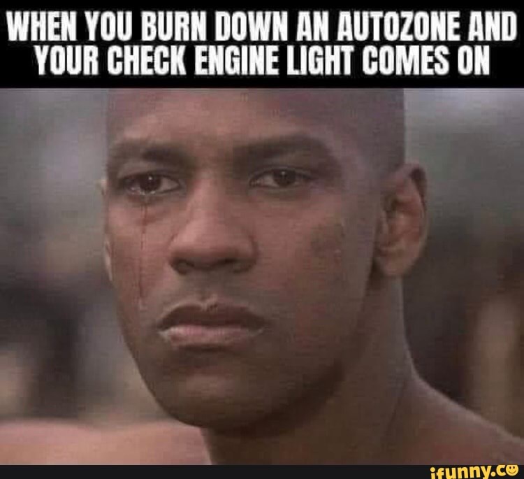 WHEN YOU BURN DOWN AN AUTOZONE AND YOUR CHECK ENGINE LIGHT COMES ON