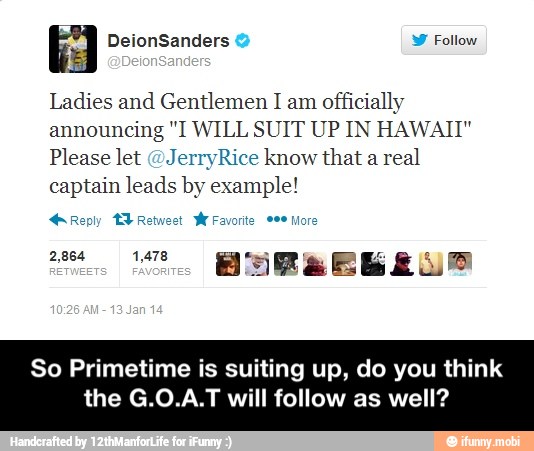 Ladies and Gentlemen I am officially
announcing "I WILL SUIT UP IN HAWAII"
Please let @JerryRice know that a real
captain leads by example!
So Primetime is suiting up, do you think
the G.O.A.T will follow as well? - So Primetime is suiting up, do you think the G.O.A.T will follow as well?