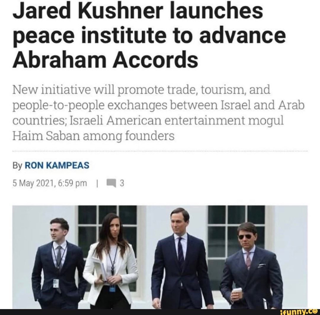 Jared Kushner launches peace institute to advance
Abraham Accords
New initiative will promote trade, tourism, and people-to-people exchanges between Israel and Arab countries; Israeli American entertainment mogul
Haim Saban among founders
By RON KAMPEAS
5 May 2021, pm