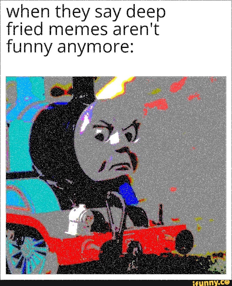 When they say deep fried memes arent funny anymore iFunny