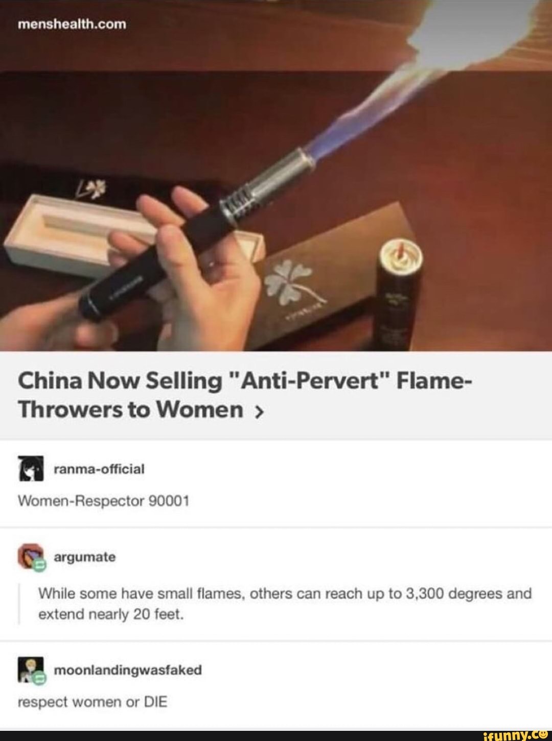 China Now Selling "Anti-Pervert" Flame-
Throwers to Women A ranma-official
Women-Respector 90001
e argumate
While some have small flames, others can reach up to 3,300 degrees and
extend nearly 20 feet.
pa moonlandingwasfaked