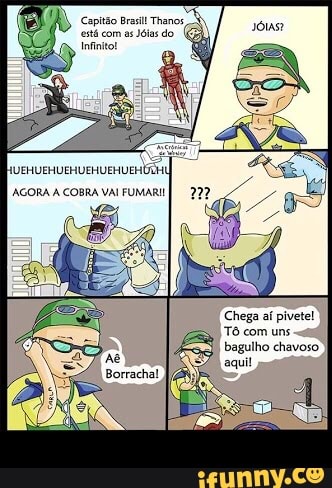 Capitão Brasil Than
está com aé
Jóias do
Infinito!
[AGORA A COBRA VAI FUMARI!
sós?
Chega aí pivetel
Tô com uns -