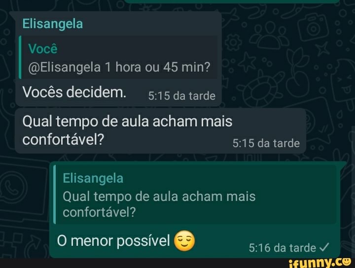 Elisangela
Você
(QElisangela 1 hora ou 45 min?
Vocês decidem. da tarde
Qual tempo de aula acham mais confortável? da tarde
Elisangela
Qual tempo de aula acham mais confortável?
O menor possível da tarde