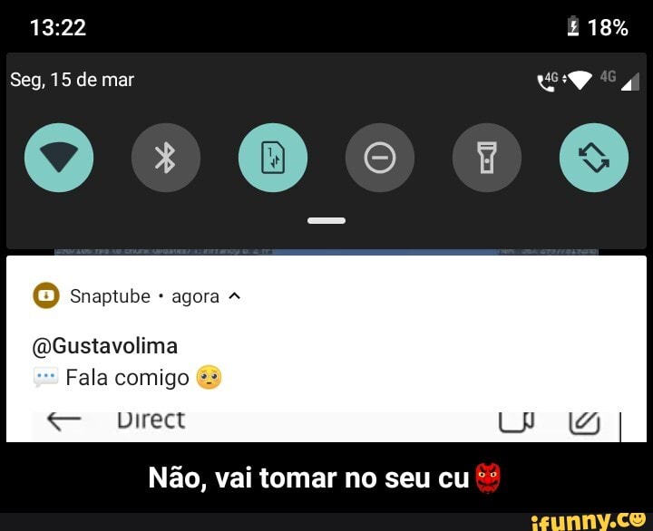 18%
Seg, 15 de mar
) Snaptube agora
(OGustavolima
Fala comigo
Direct
Não, vai tomar no seu cu - Não, vai tomar no seu cu👺