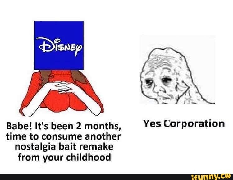 Babe! It'sbeen 2 months, Yes Corporation time to consume another
nostalgia bait remake
from your childhood