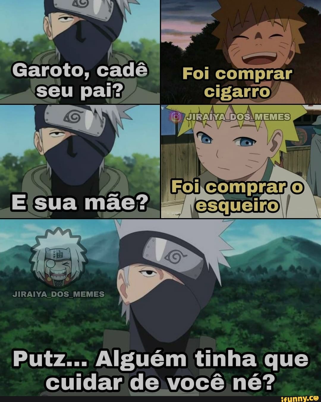 Garoto, cadê Foi comprar
'seu pai? I cigarro
mãe?
AA JIRAIYA DOS MEMES
Putz... Alguém tinha que cuidar de você né?