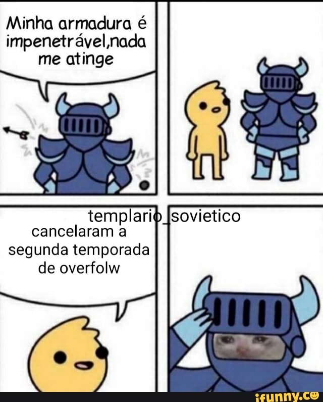 Minha armadura é impenetrável ,nada me atinge
templam cancelaram a
sovietico
segunda temporada de overfolw