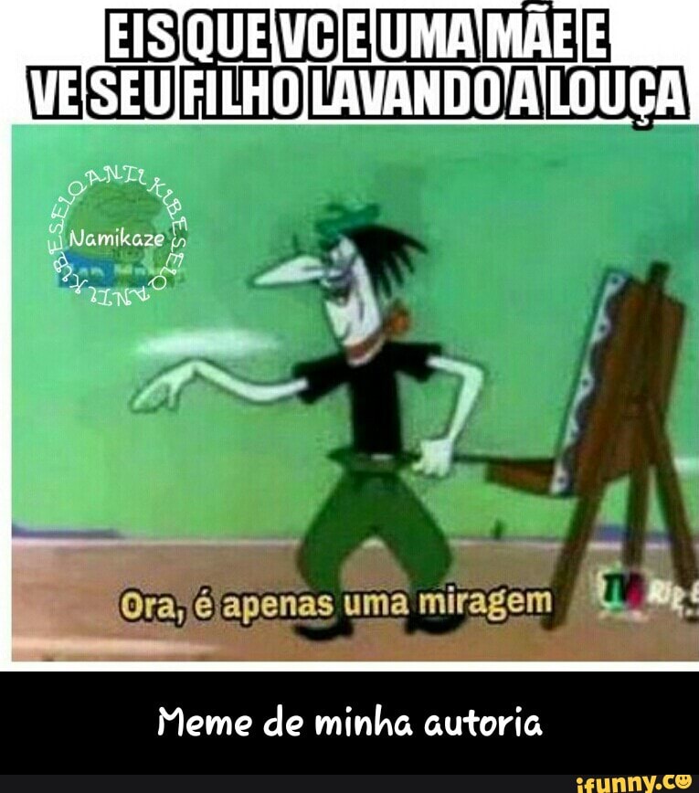 (Ora, é apenas uma miragem
Meme de minha autoria - Meme de minha autoria
