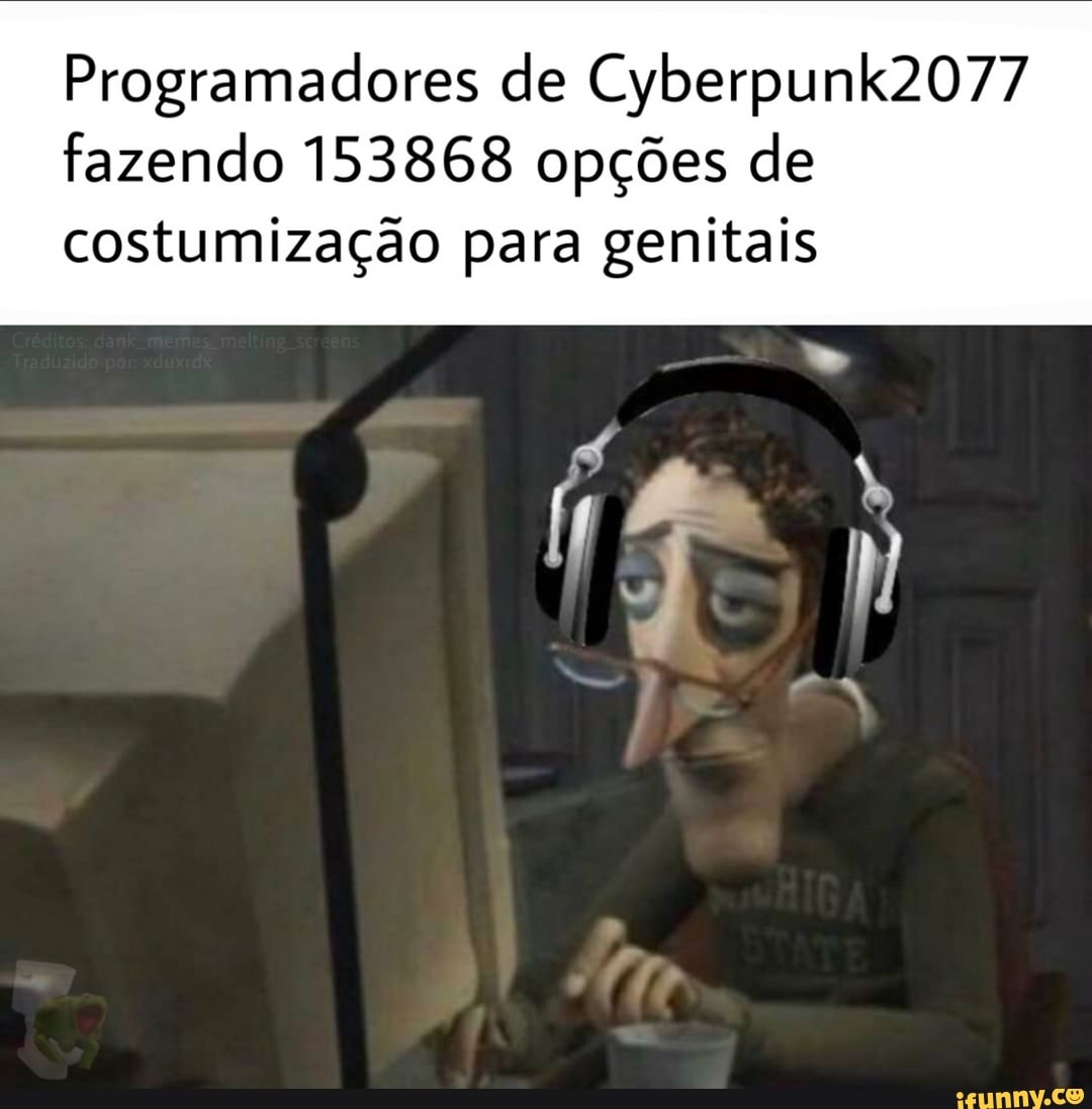 Programadores de Cyberpunk2077
fazendo 153868 opções de
costumização para genitais
