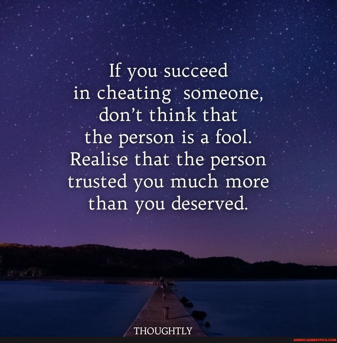 If you succeed in cheating someone, don't think that the person is a fool.
Realise that the person trusted you much more than you deserved.
TLICATICTITT Ur