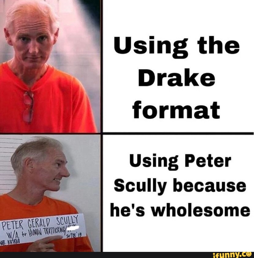 Using the Drake format Using Peter Scully because I he's wholesome - iFunny