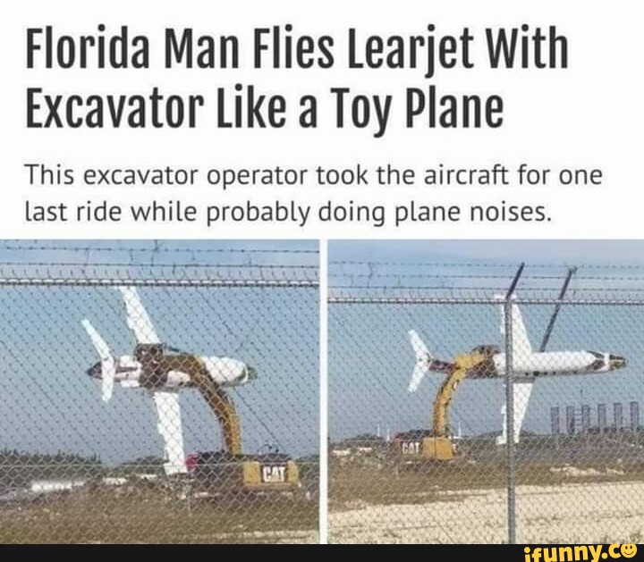 Ar Hose who th Florida Man Flies Learjet Excavator Like a Toy Plane This  excavator operator took the aircraft for one last ride while probably doing  plane noises. inI By Derya mir