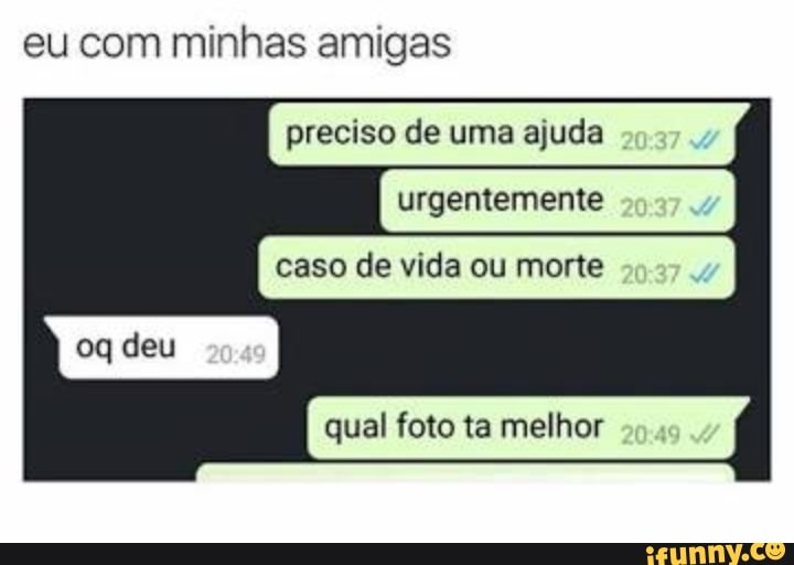 eu com minhas amigas
preciso de uma ajuda
qual foto ta melhor