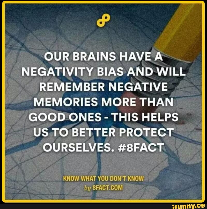 OUR BRAINS HAVE A NEGATIVITY BIAS AND WILL REMEMBER NEGATIVE MEMORIES ...