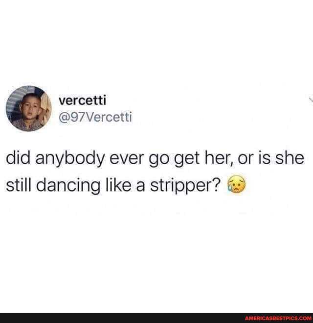 vercetti
@97Vercetti
did anybody ever go get her, or is she still dancing like a stripper?