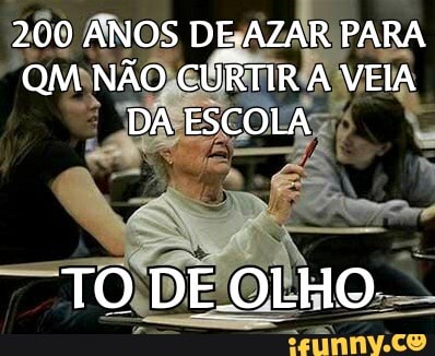 200 ANOS DE.AZAR PARA QM NÃO CURTIR A VEIA DA ESCOLA
TO DE OLHO