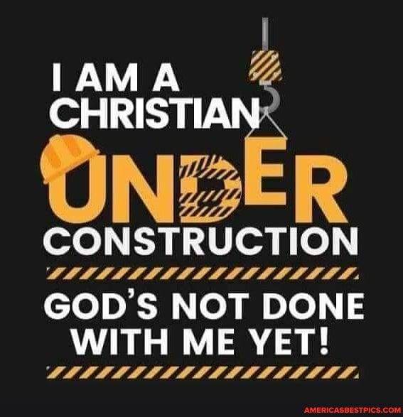 IAMA CHRIST
CONSTRUCTION
GOD'S NOT DONE WITH ME YET!