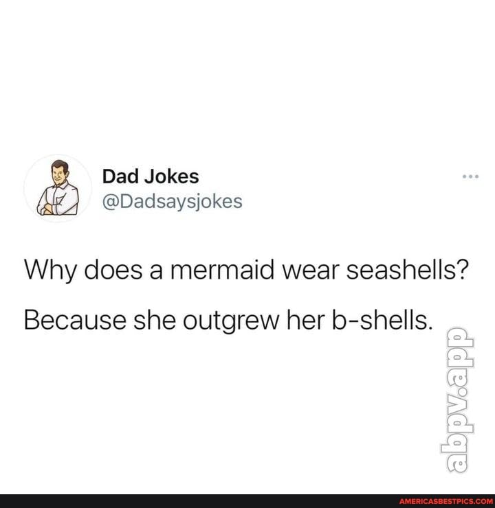 Dad Jokes Dadsaysjokes Why does a mermaid wear seashells? Because she