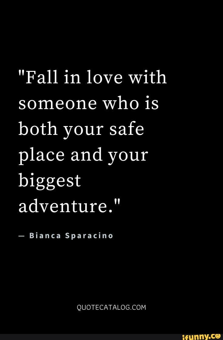 Fall In Love With Someone Who Is Both Your Safe Place And Your Biggest Adventure Bianca Sparacino Ifunny