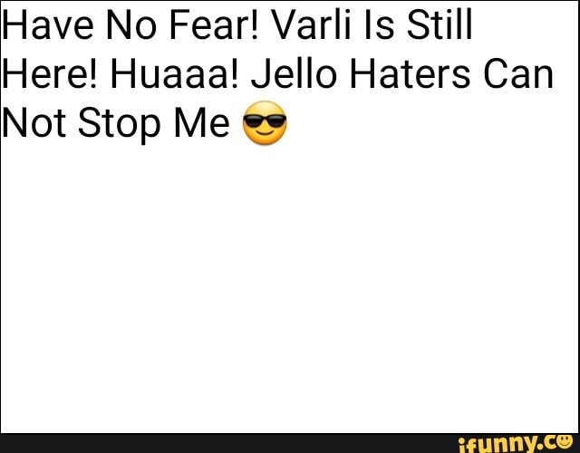 Have No Fear Varli Is Still Here Huaaa Jello Haters Can Not Stop Me 3