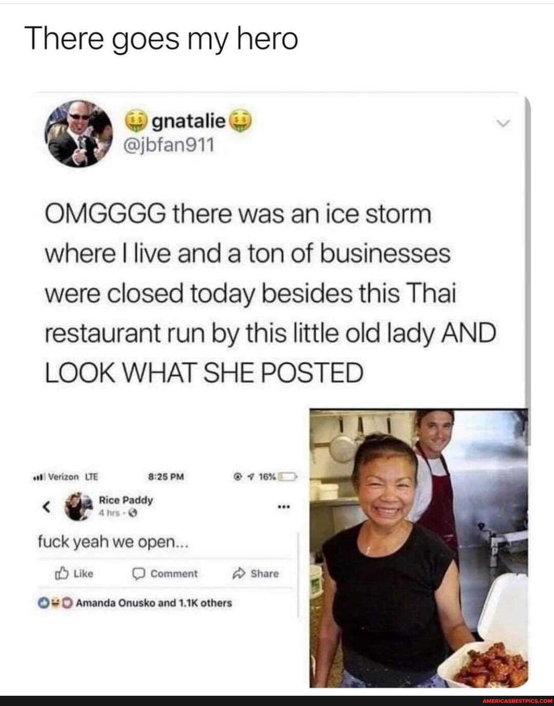 There goes my hero
OMGGGG there was an ice storm where I live and a ton of businesses were closed today besides this Thai restaurant run by this little old lady AND LOOK WHAT SHE POSTED
Verizon LTE PM @ 16% m Rice Paddy fuck yeah we open...
Like Comment Share
Amanda Onusko and 1.1K others