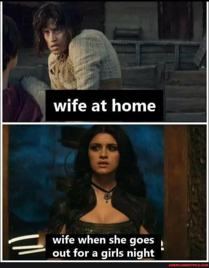 wife at home
wife when she goes , out fora girls night