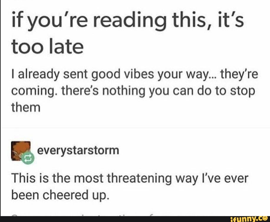 If youâ€™re reading this, itâ€™s too late I already sent good vibes your