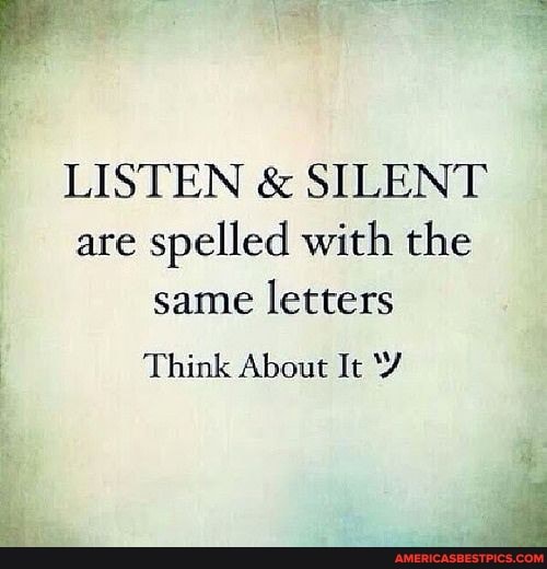 LISTEN & SILENT are spelled with the same letters
Think About It 'Y