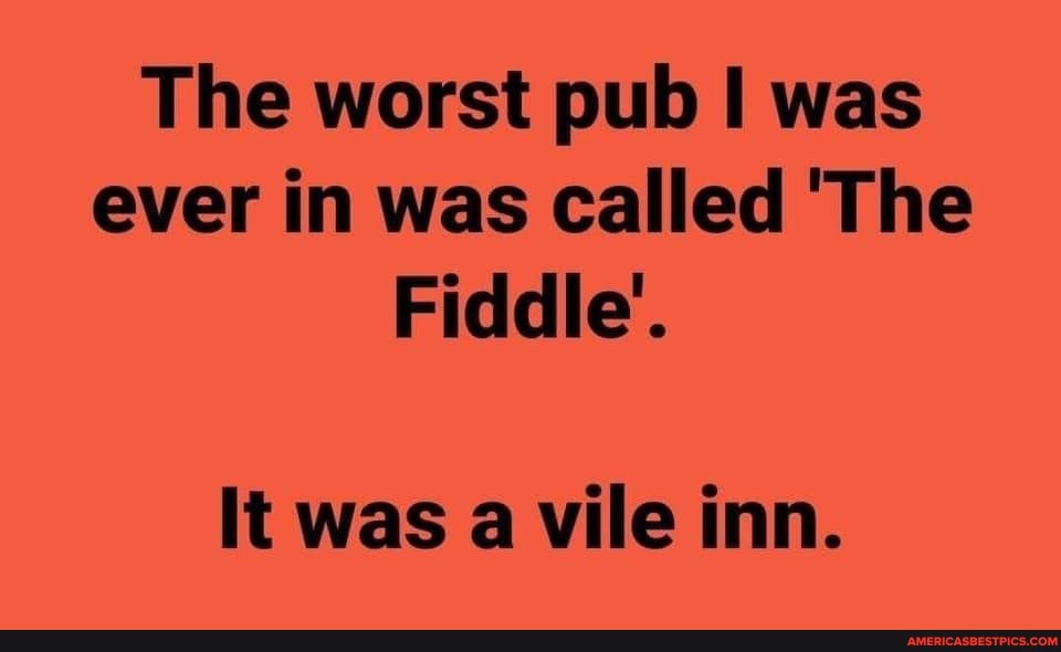 The worst pub was ever in was called 'The
Fiddle'.
It was a vile inn.