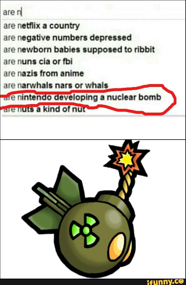 are
d
are netfllx a country
are negative number: depressed
are newborn babie. supposed to dbbit
cla fb!
are nazls from anlme
are narwhals nan or whals
e ninten o eveloplng a nuclear bomb
a kind of nu