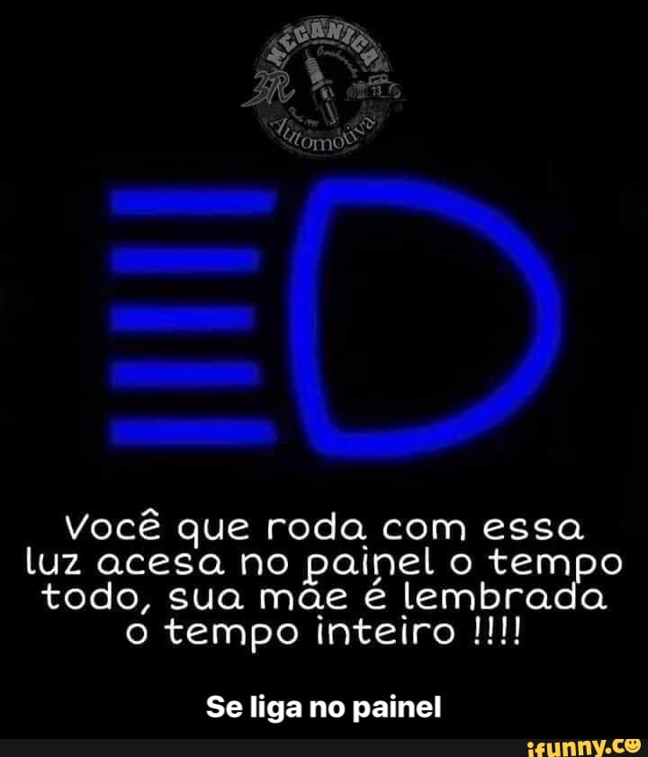 Você que roda com essa luz acesa no painel o tempo todo, sua mãe é lembrada o tempo inteiro
Se liga no painel - Se liga no painel