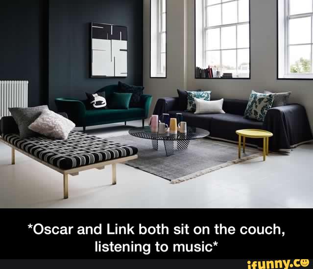 *Oscar and Link both sit on the couch,
listening to music* - *Oscar and Link both sit on the couch, listening to music*
