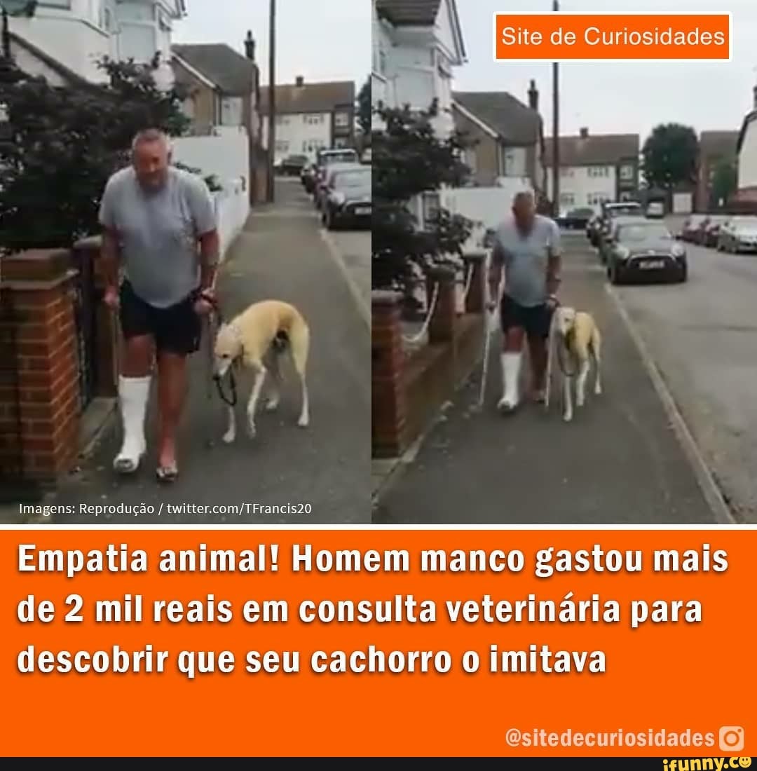 I Site de Curiosidades
- ,
Empatia animal! Homem manco gastou mais
Imagens: Reprodução
de 2 mil reais em consulta veterinária para
descobrir que seu cachorro o imitava
Esitedecuriosidades