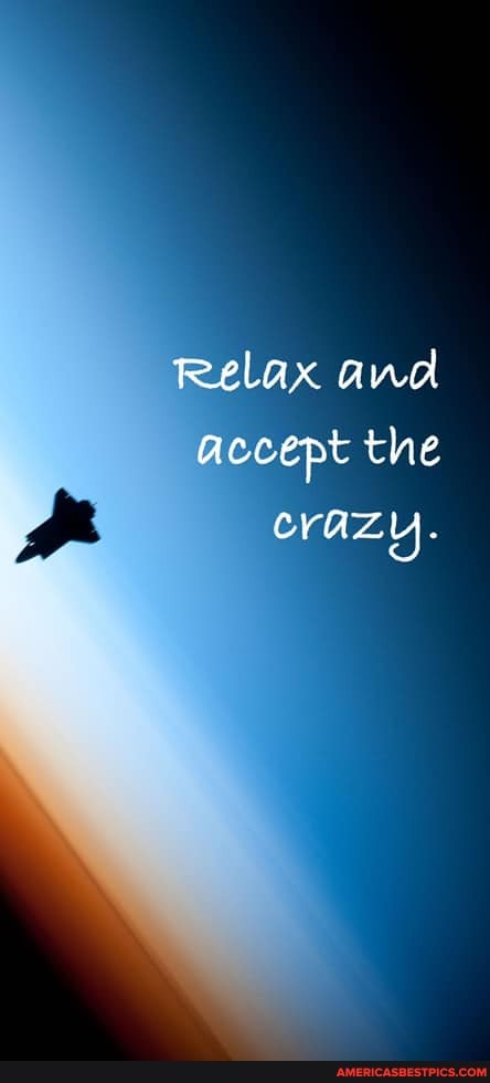 Relax ana accept the
CraZy