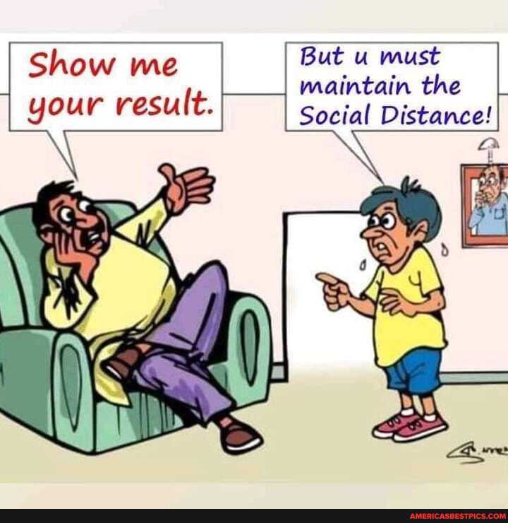 Show me
I your result.
But u must maintain the
Social Distance!