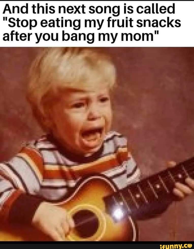 And this next song is called "Stop eating my fruit snacks after you