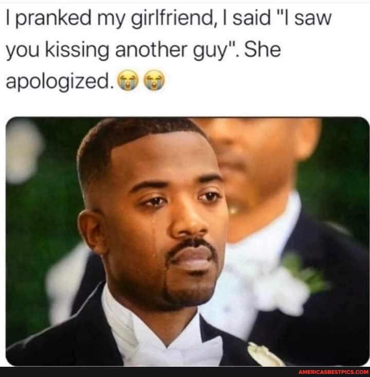 I pranked my girlfriend, I said "I saw you kissing another guy". She
apologized.