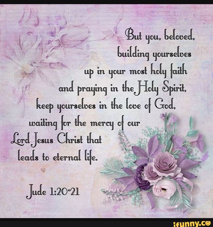 But you, beloved, building yourseloes up in your most holy faith and ...