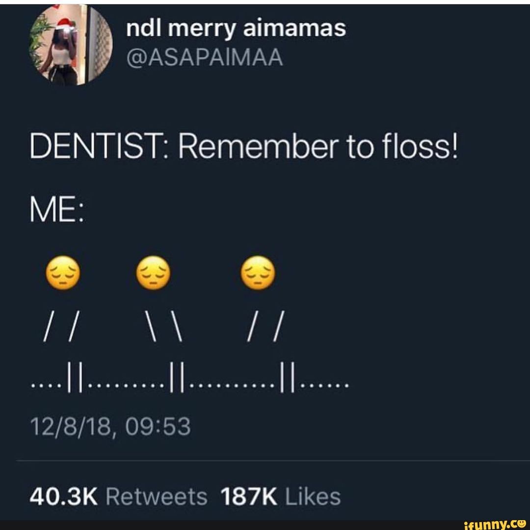 ndi merry aimamas
@ASAPAIMAA
DENTIST: Remember to floss!
ME: