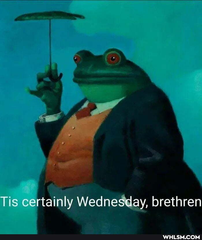 Tis certainly Wednesday, brethren