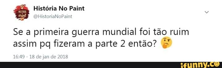 Se a primeira guerra mundial foi tão ruim
assim pq fizeram a parte 2 então?