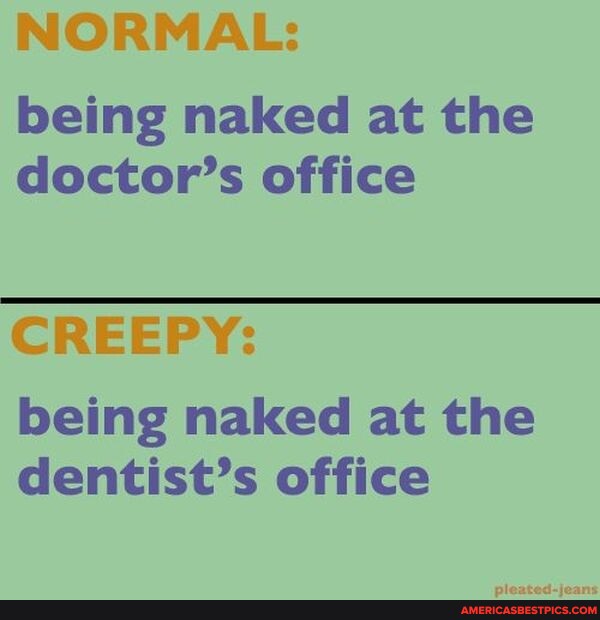 Normal Being Naked At The Doctor S Office Creepy Being Naked At The Dentist S Office America