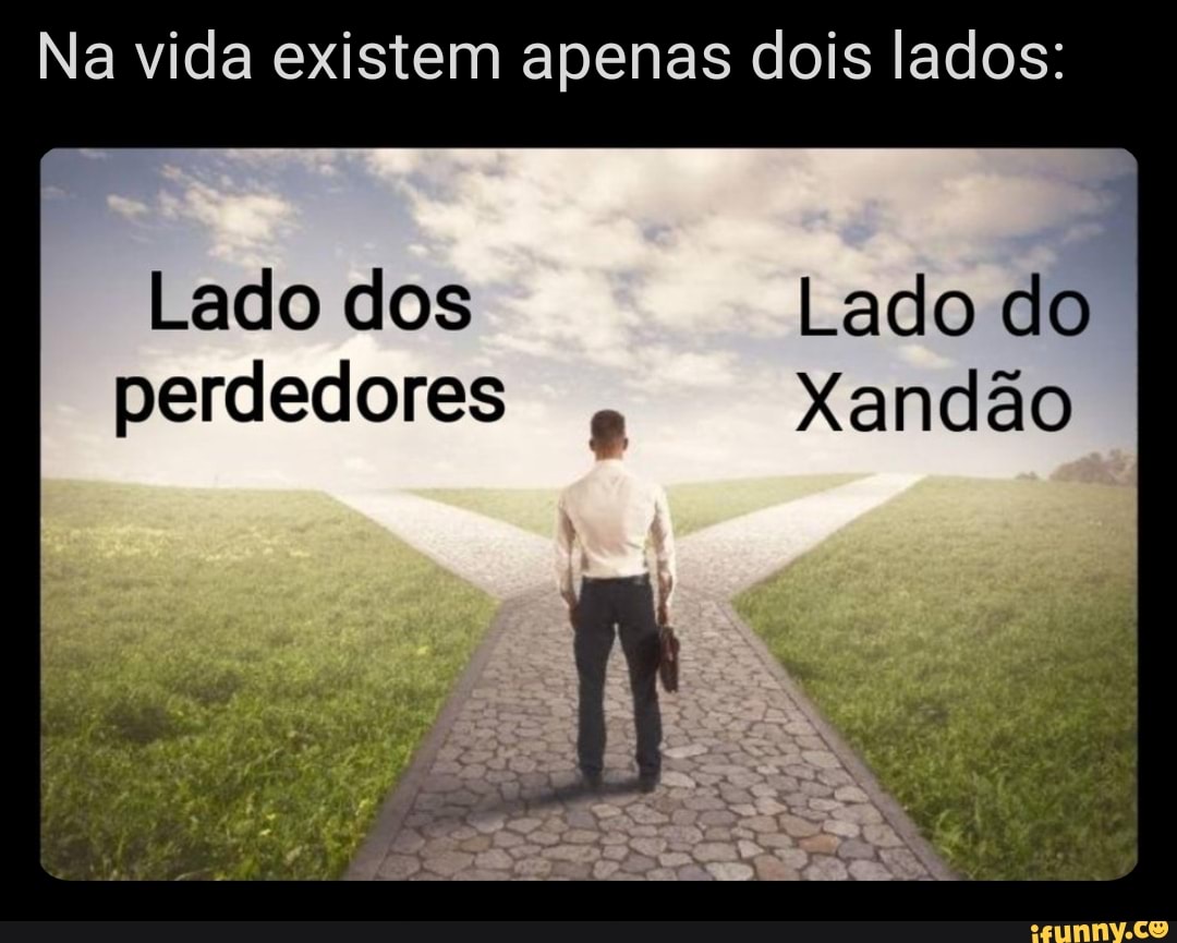 Na vida existem apenas dois lados:
Lado dos Lado do perdedores Xandão