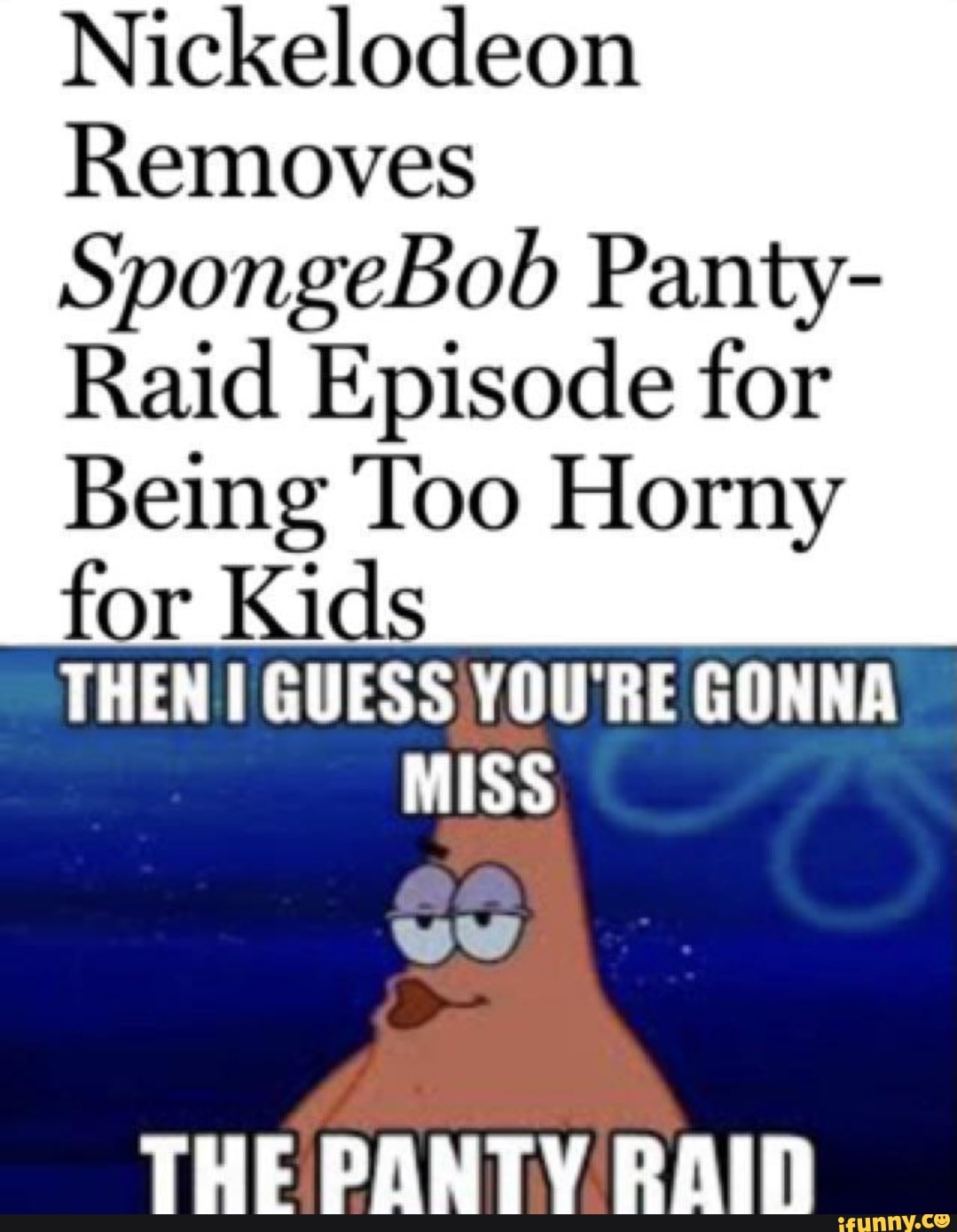 I Guess You're Gonna Miss The Panty Raid Nickelodeon Removes SpongeBob Panty- Raid Episode for Being Too Horny